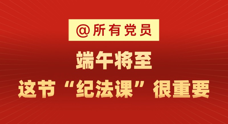@所有黨員 端午將至,這節“紀法課”很重要